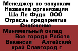 Менеджер по закупкам › Название организации ­ Ша-Ле-Фудс, ООО › Отрасль предприятия ­ Снабжение › Минимальный оклад ­ 40 000 - Все города Работа » Вакансии   . Алтайский край,Славгород г.